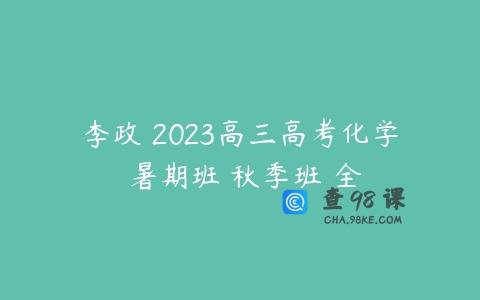 李政 2023高三高考化学 暑期班 秋季班 全