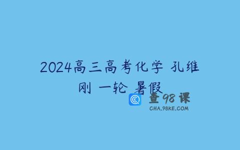 2024高三高考化学 孔维刚 一轮 暑假