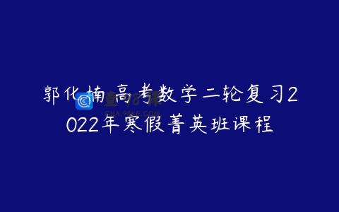 郭化楠 高考数学二轮复习2022年寒假菁英班课程