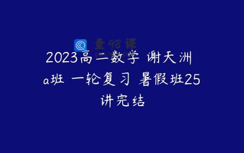 2023高二数学 谢天洲 a班 一轮复习 暑假班25讲完结