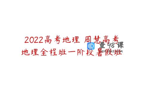2022高考地理 周慧高考地理全程班一阶段暑假班