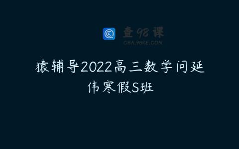 猿辅导2022高三数学问延伟寒假S班