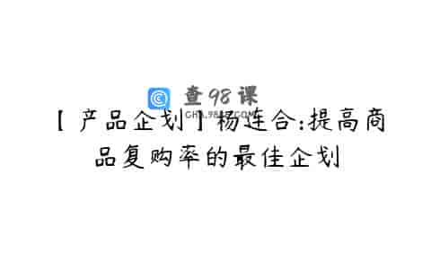 【产品企划】杨连合:提高商品复购率的最佳企划