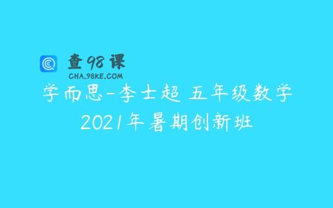 学而思-李士超 五年级数学2021年暑期创新班