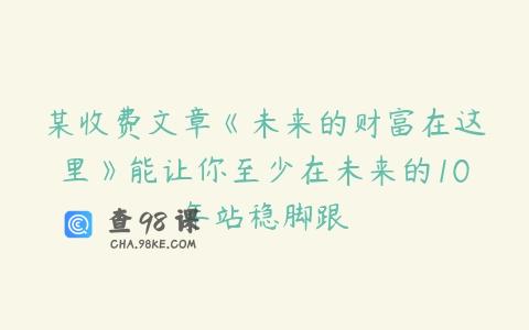某收费文章《未来的财富在这里》能让你至少在未来的10年站稳脚跟