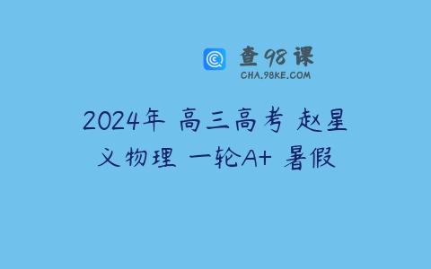 2024年 高三高考 赵星义物理 一轮A+ 暑假