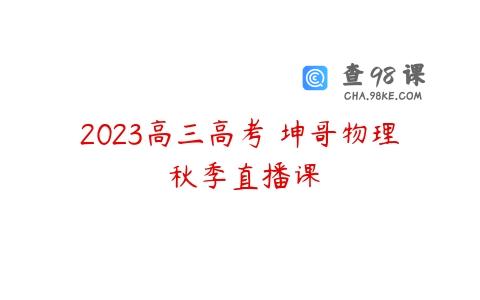 2023高三高考 坤哥物理 秋季直播课