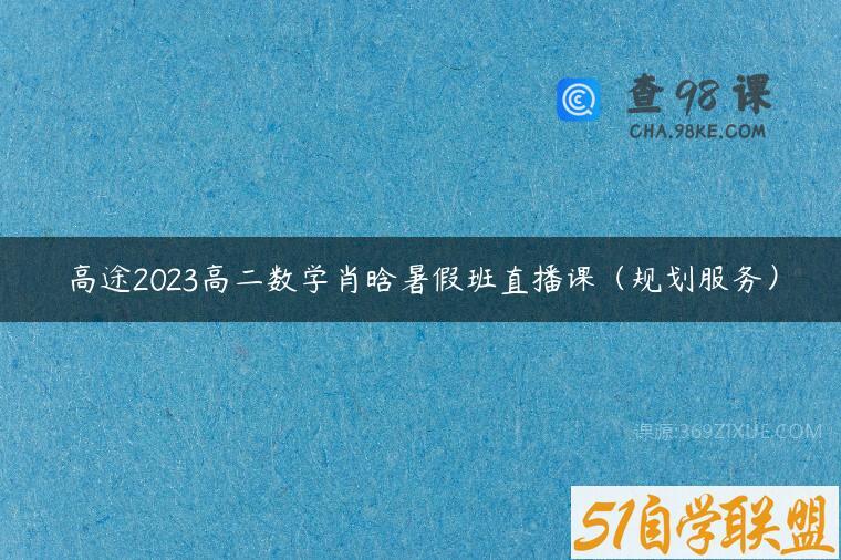 高途2023高二数学肖晗暑假班直播课（规划服务）
