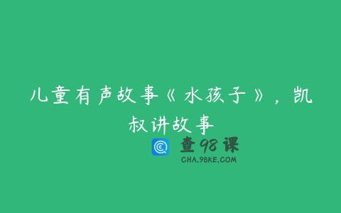 儿童有声故事《水孩子》，凯叔讲故事