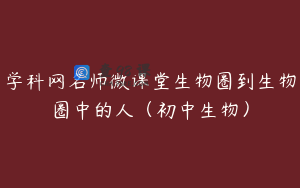 学科网名师微课堂生物圈到生物圈中的人（初中生物）