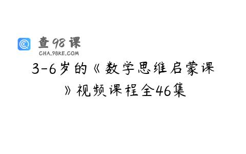 3-6岁的《数学思维启蒙课》视频课程全46集