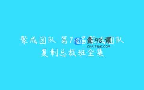 聚成团队 第74届聚成团队复制总裁班全集