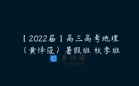 【2022届】高三高考地理（黄怿筱）暑假班 秋季班