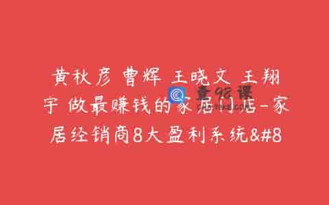 黄秋彦 曹辉 王晓文 王翔宇 做最赚钱的家居门店-家居经销商8大盈利系统…