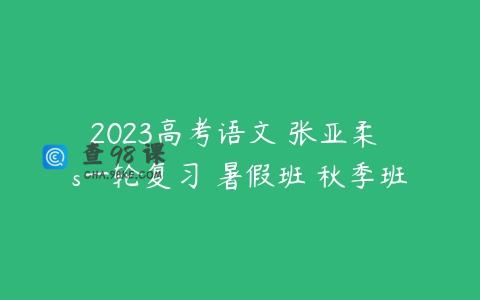 2023高考语文 张亚柔 s一轮复习 暑假班 秋季班