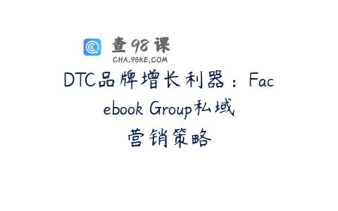 DTC品牌增长利器：Facebook Group私域营销策略