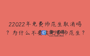 22022年免费师范生取消吗？为什么不要读免费师范生？