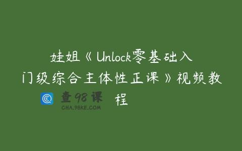 娃姐《Unlock零基础入门级综合主体性正课》视频教程