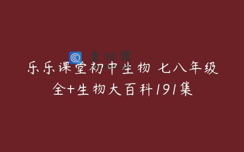乐乐课堂初中生物 七八年级全+生物大百科191集