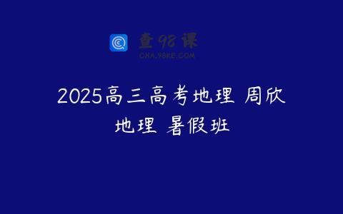 2025高三高考地理 周欣地理 暑假班