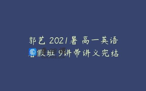 郭艺 2021暑 高一英语暑假班 9讲带讲义完结