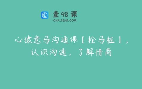 心猿意马沟通课【栓马桩】，认识沟通，了解情商