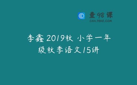李鑫 2019秋 小学一年级秋季语文15讲