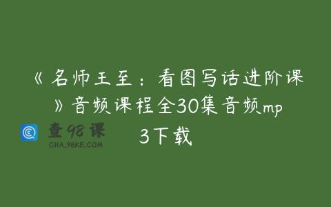 《名师王至：看图写话进阶课》音频课程全30集音频mp3下载