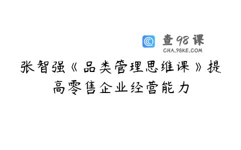 张智强《品类管理思维课》提高零售企业经营能力