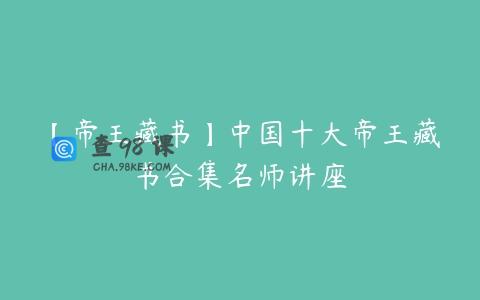 【帝王藏书】中国十大帝王藏书合集名师讲座