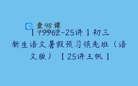 【19962-25讲】初三新生语文暑假预习领先班（语文版） 【25讲王帆】