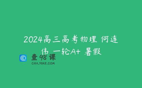 2024高三高考物理 何连伟 一轮A+ 暑假