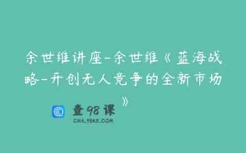 余世维讲座-余世维《蓝海战略-开创无人竞争的全新市场》