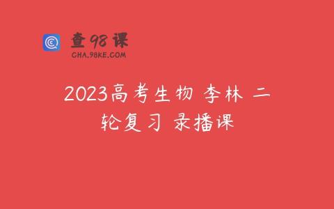 2023高考生物 李林 二轮复习 录播课