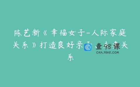 陈艺新《幸福女子-人际家庭关系》打造良好亲子、夫妻关系