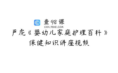 严虎《婴幼儿家庭护理百科》保健知识讲座视频
