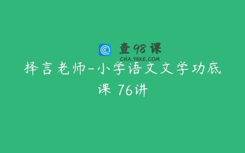 择言老师-小学语文文学功底课 76讲