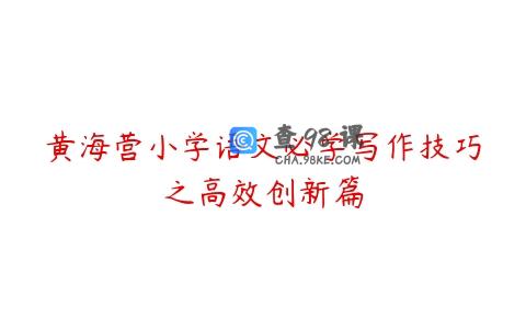 黄海营小学语文必学写作技巧之高效创新篇
