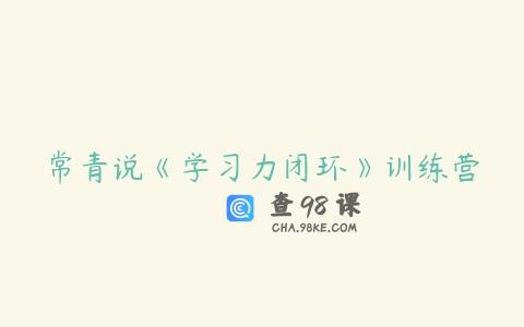 常青说《学习力闭环》训练营