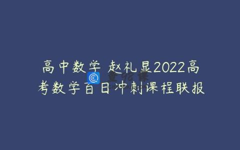 高中数学 赵礼显2022高考数学百日冲刺课程联报