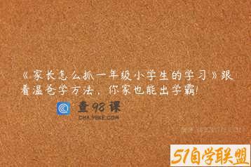 《家长怎么抓一年级小学生的学习》跟着温爸学方法，你家也能出学霸!