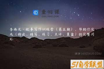 李尚龙·故事写作训练营（第五期），帮助你完成（精读、精写、练习、点评、复盘）的完整闭环