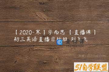 【2020-寒】学而思 【直播课】初三英语直播目标班 刘飞飞