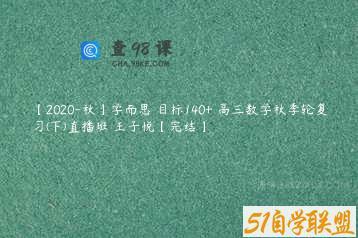 【2020-秋】学而思 目标140+ 高三数学秋季轮复习(下)直播班 王子悦【完结】