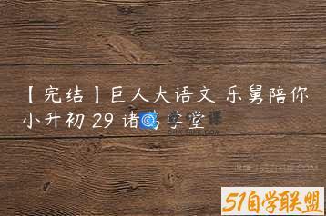 【完结】巨人大语文 乐舅陪你小升初 29 诸葛学堂