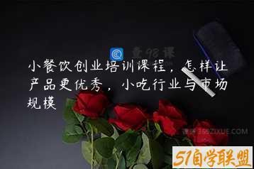 小餐饮创业培训课程，怎样让产品更优秀，小吃行业与市场规模