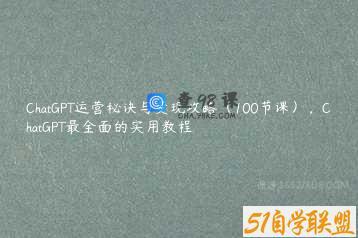 ChatGPT运营秘诀与变现攻略（100节课），ChatGPT最全面的实用教程