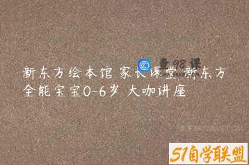 新东方绘本馆 家长课堂 新东方全能宝宝0-6岁 大咖讲座