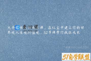 大齐人性认知成长课，在红尘中建立你的世界观人生观价值观，52节课带你疯狂成长