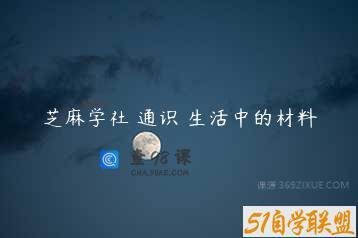 芝麻学社 通识 生活中的材料